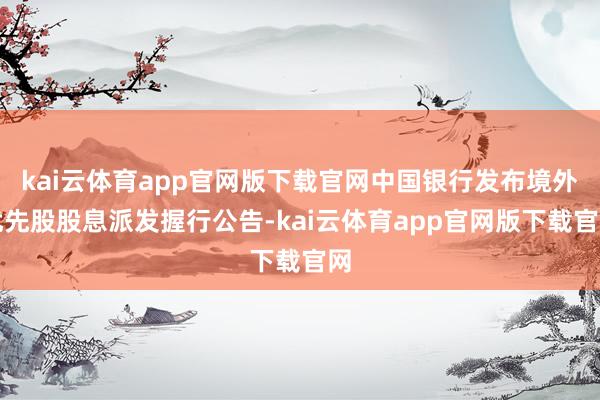 kai云体育app官网版下载官网中国银行发布境外优先股股息派发握行公告-kai云体育app官网版下载官网