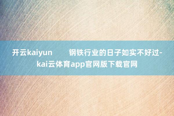 开云kaiyun        钢铁行业的日子如实不好过-kai云体育app官网版下载官网
