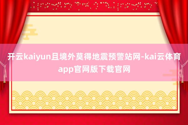 开云kaiyun且境外莫得地震预警站网-kai云体育app官网版下载官网