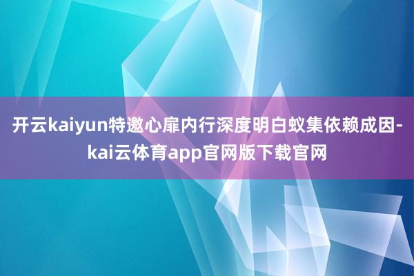 开云kaiyun特邀心扉内行深度明白蚁集依赖成因-kai云体育app官网版下载官网