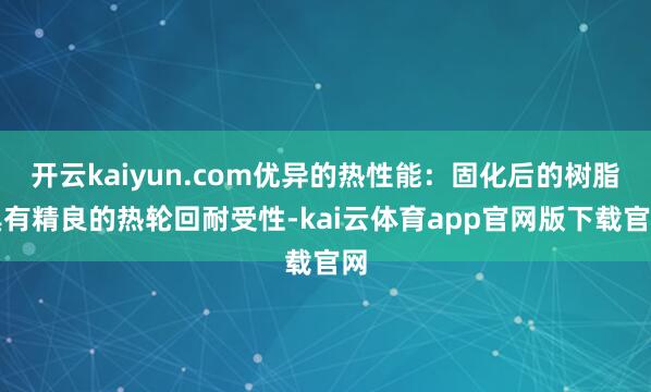 开云kaiyun.com优异的热性能：固化后的树脂具有精良的热轮回耐受性-kai云体育app官网版下载官网