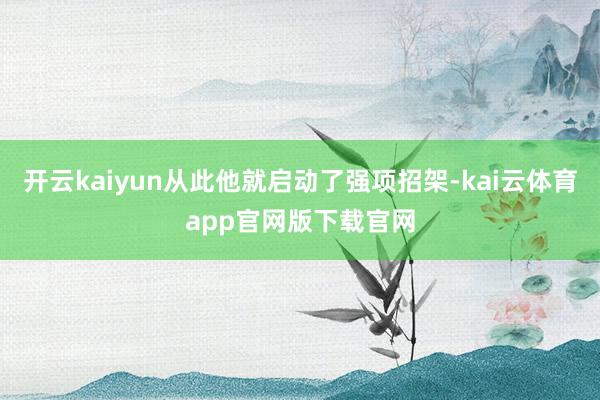 开云kaiyun从此他就启动了强项招架-kai云体育app官网版下载官网