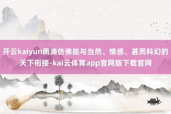 开云kaiyun雨滴仿佛能与当然、情感、甚而科幻的天下衔接-kai云体育app官网版下载官网