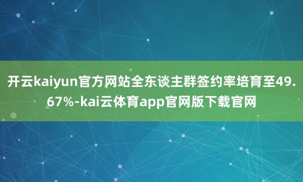 开云kaiyun官方网站全东谈主群签约率培育至49.67%-kai云体育app官网版下载官网