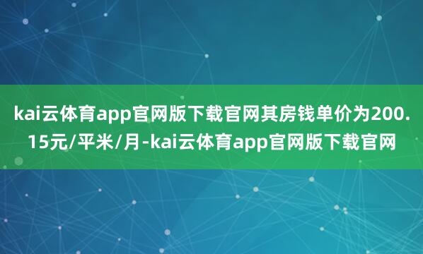 kai云体育app官网版下载官网其房钱单价为200.15元/平米/月-kai云体育app官网版下载官网