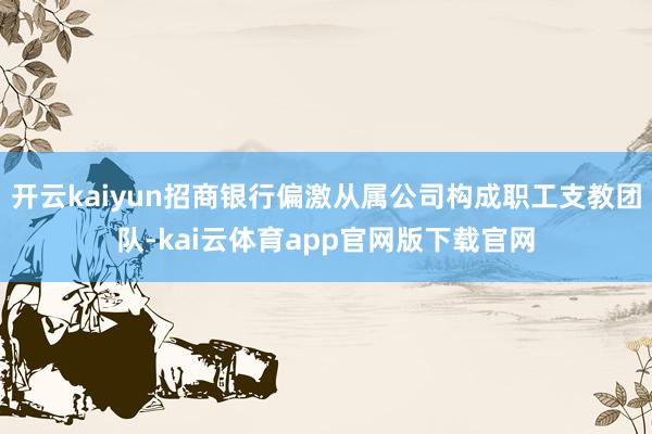 开云kaiyun招商银行偏激从属公司构成职工支教团队-kai云体育app官网版下载官网