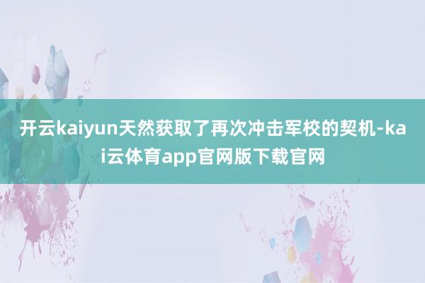 开云kaiyun天然获取了再次冲击军校的契机-kai云体育app官网版下载官网