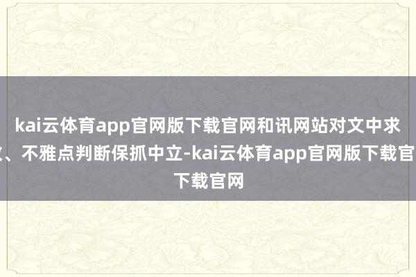 kai云体育app官网版下载官网和讯网站对文中求教、不雅点判断保抓中立-kai云体育app官网版下载官网