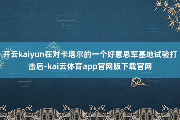 开云kaiyun在对卡塔尔的一个好意思军基地试验打击后-kai云体育app官网版下载官网