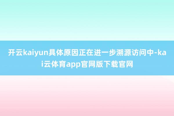 开云kaiyun具体原因正在进一步溯源访问中-kai云体育app官网版下载官网