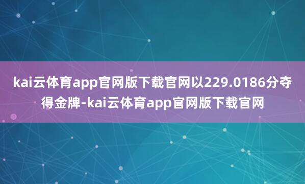 kai云体育app官网版下载官网以229.0186分夺得金牌-kai云体育app官网版下载官网