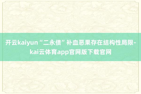 开云kaiyun“二永债”补血恶果存在结构性局限-kai云体育app官网版下载官网