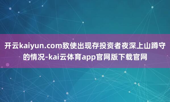 开云kaiyun.com致使出现存投资者夜深上山蹲守的情况-kai云体育app官网版下载官网