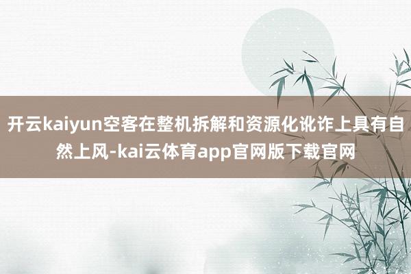 开云kaiyun空客在整机拆解和资源化讹诈上具有自然上风-kai云体育app官网版下载官网