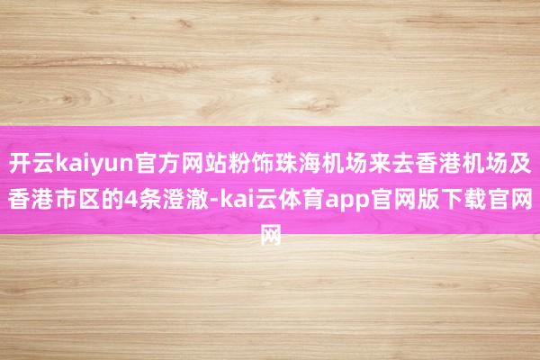 开云kaiyun官方网站粉饰珠海机场来去香港机场及香港市区的4条澄澈-kai云体育app官网版下载官网