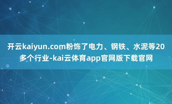 开云kaiyun.com粉饰了电力、钢铁、水泥等20多个行业-kai云体育app官网版下载官网