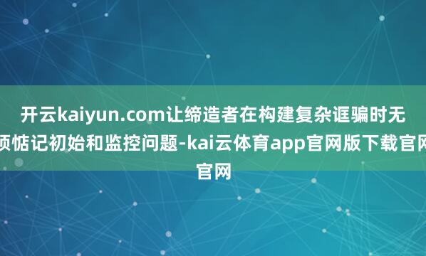 开云kaiyun.com让缔造者在构建复杂诓骗时无须惦记初始和监控问题-kai云体育app官网版下载官网