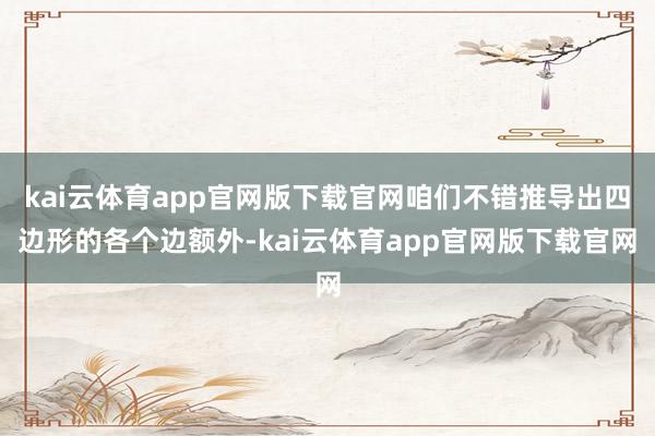 kai云体育app官网版下载官网咱们不错推导出四边形的各个边额外-kai云体育app官网版下载官网
