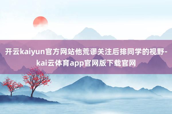 开云kaiyun官方网站他荒谬关注后排同学的视野-kai云体育app官网版下载官网