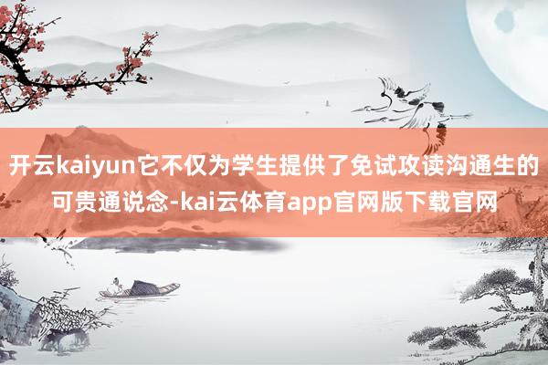 开云kaiyun它不仅为学生提供了免试攻读沟通生的可贵通说念-kai云体育app官网版下载官网