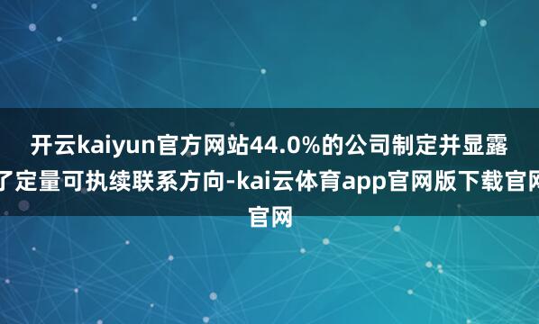 开云kaiyun官方网站44.0%的公司制定并显露了定量可执续联系方向-kai云体育app官网版下载官网