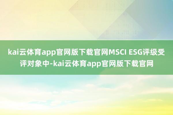kai云体育app官网版下载官网MSCI ESG评级受评对象中-kai云体育app官网版下载官网