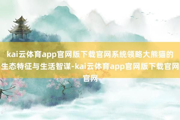 kai云体育app官网版下载官网系统领略大熊猫的生态特征与生活智谋-kai云体育app官网版下载官网