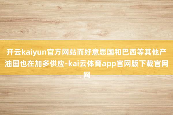 开云kaiyun官方网站而好意思国和巴西等其他产油国也在加多供应-kai云体育app官网版下载官网