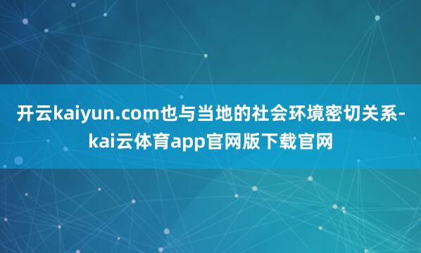 开云kaiyun.com也与当地的社会环境密切关系-kai云体育app官网版下载官网