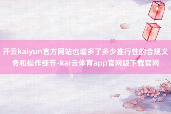 开云kaiyun官方网站也增多了多少推行性的合规义务和操作细节-kai云体育app官网版下载官网