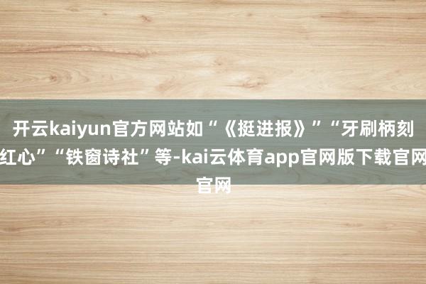 开云kaiyun官方网站如“《挺进报》”“牙刷柄刻红心”“铁窗诗社”等-kai云体育app官网版下载官网