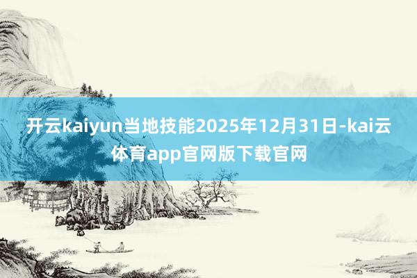 开云kaiyun当地技能2025年12月31日-kai云体育app官网版下载官网