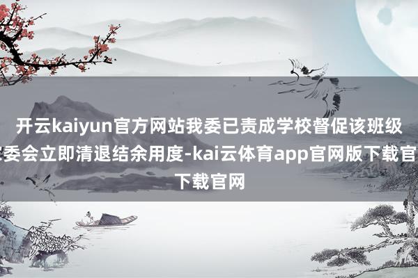 开云kaiyun官方网站我委已责成学校督促该班级家委会立即清退结余用度-kai云体育app官网版下载官网