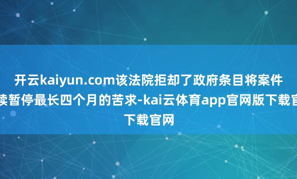 开云kaiyun.com该法院拒却了政府条目将案件继续暂停最长四个月的苦求-kai云体育app官网版下载官网
