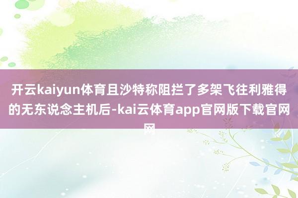 开云kaiyun体育且沙特称阻拦了多架飞往利雅得的无东说念主机后-kai云体育app官网版下载官网