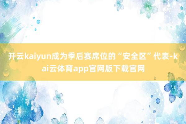 开云kaiyun成为季后赛席位的“安全区”代表-kai云体育app官网版下载官网